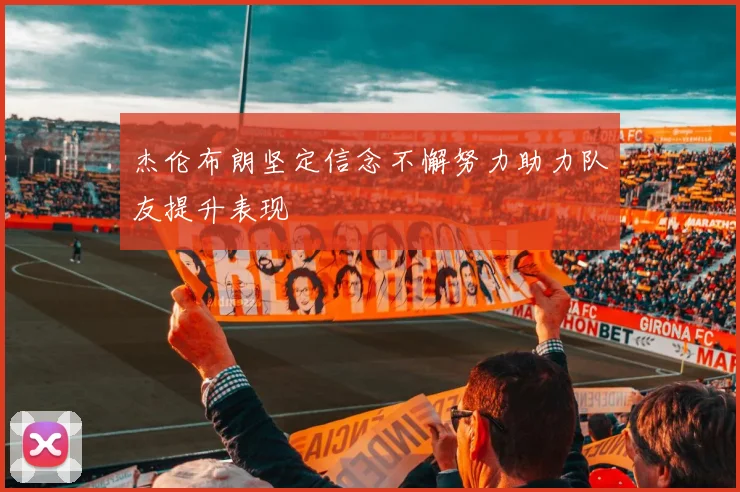 杰伦布朗坚定信念不懈努力助力队友提升表现