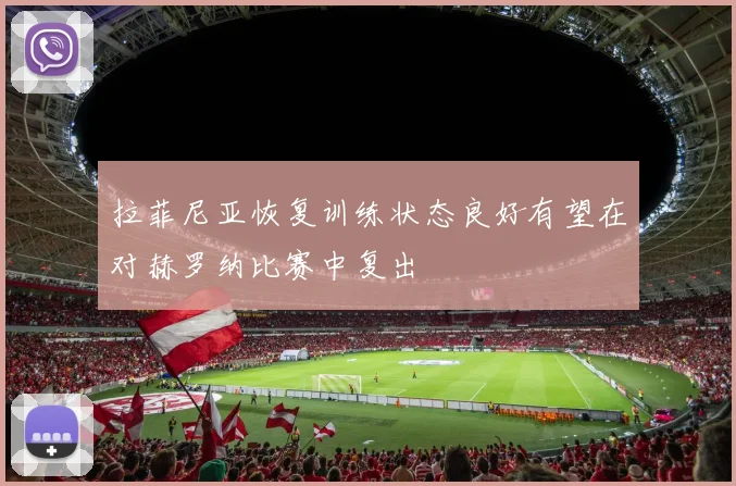 拉菲尼亚恢复训练状态良好有望在对赫罗纳比赛中复出