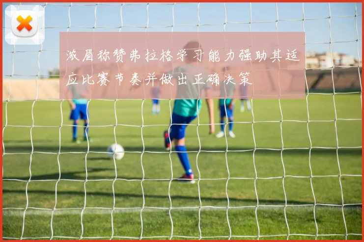 浓眉称赞弗拉格学习能力强助其适应比赛节奏并做出正确决策