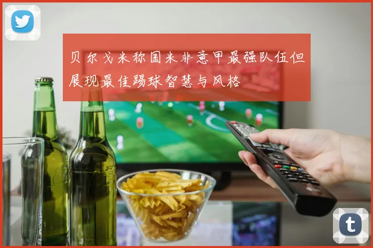 贝尔戈米称国米非意甲最强队伍但展现最佳踢球智慧与风格