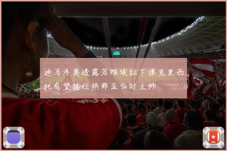 迪马济奥透露若维埃拉下课克里西托有望接任热那亚临时主帅