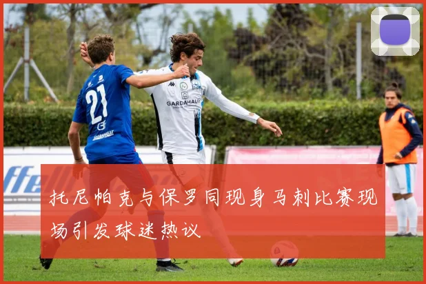 托尼帕克与保罗同现身马刺比赛现场引发球迷热议