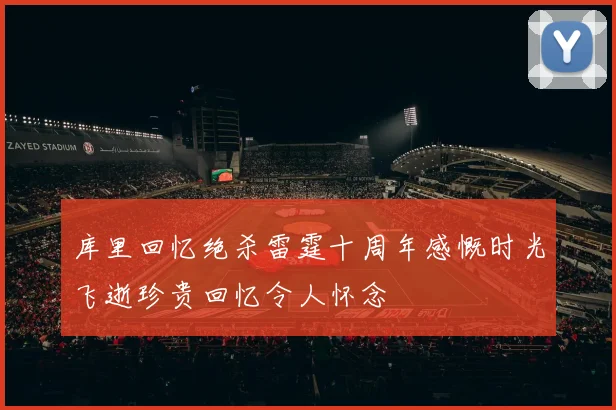 库里回忆绝杀雷霆十周年感慨时光飞逝珍贵回忆令人怀念