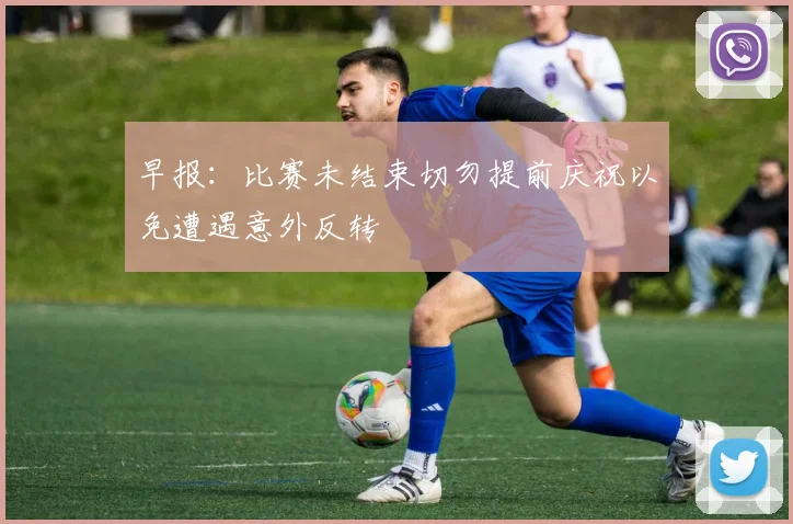 早报：比赛未结束切勿提前庆祝以免遭遇意外反转