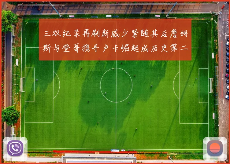 三双纪录再刷新威少紧随其后詹姆斯与登哥携手卢卡崛起成历史第二