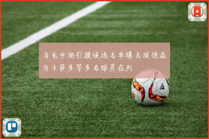 马竞中场引援候选名单曝光埃德森与卡萨多等多名球员在列