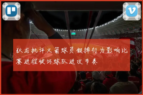 狄龙批评火箭球员假摔行为影响比赛进程破坏球队进攻节奏